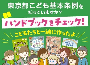 東京都こども<ruby><span class="rs_skip">基本</span><rt>きほん</rt></ruby><ruby><span class="rs_skip">条例</span><rt>じょうれい</rt></ruby>　ハンドブック